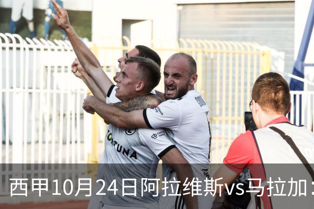 西甲10月24日阿拉维斯vs马拉加：9轮不胜降级区球队的客场生死搏命战